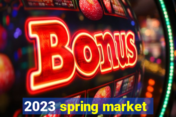 2023 spring market