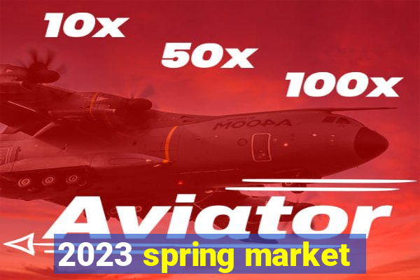 2023 spring market