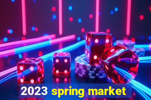 2023 spring market