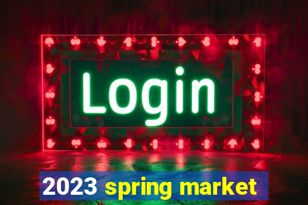 2023 spring market