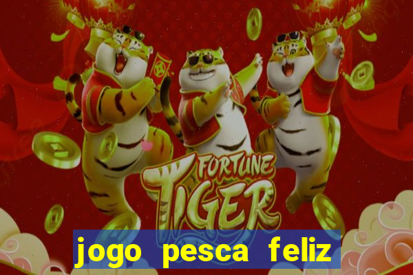 jogo pesca feliz que ganha dinheiro