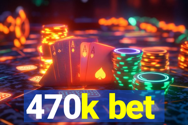 470k bet