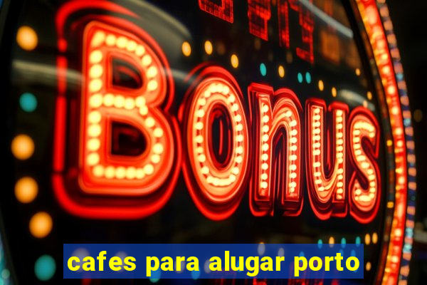 cafes para alugar porto