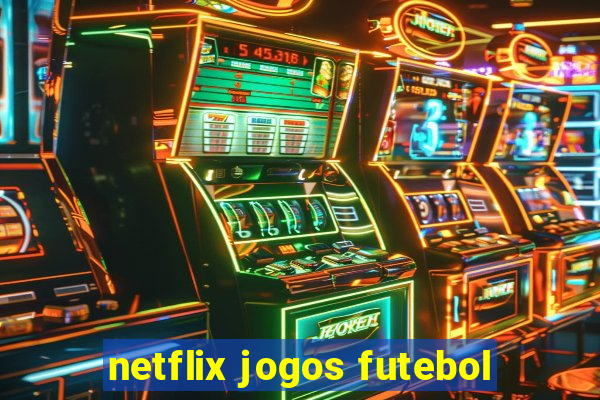 netflix jogos futebol