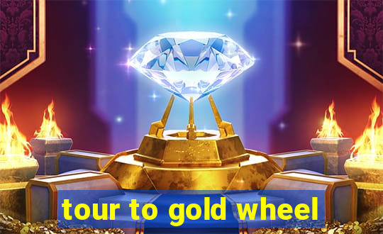 tour to gold wheel