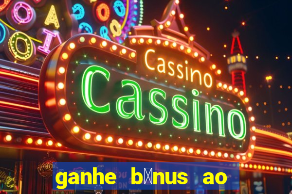 ganhe b么nus ao se cadastrar