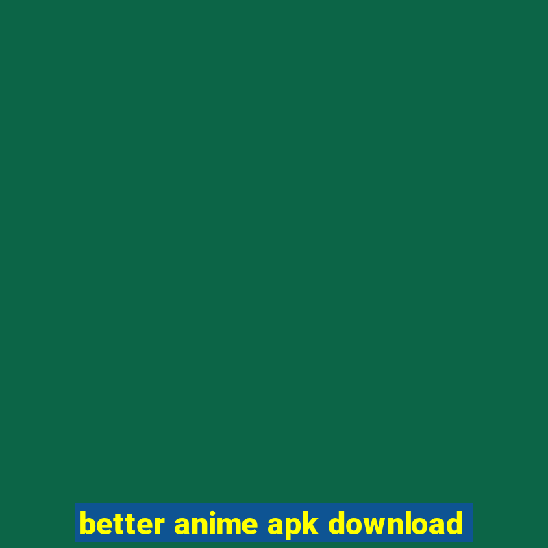 better anime apk download