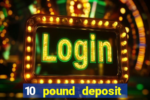 10 pound deposit bonus casino