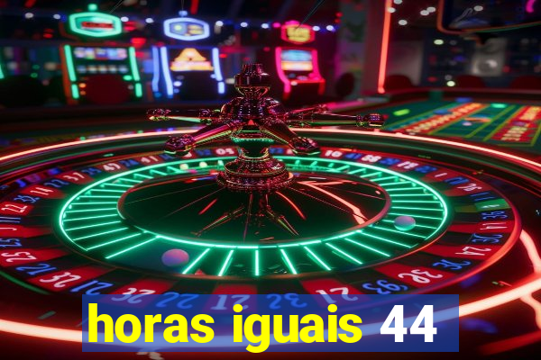 horas iguais 44