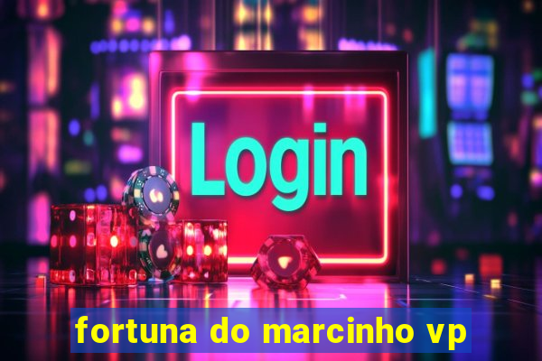 fortuna do marcinho vp