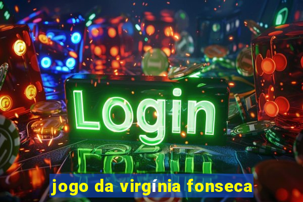 jogo da virgínia fonseca