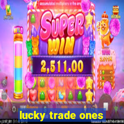 lucky trade ones