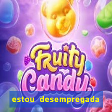 estou desempregada e desesperada