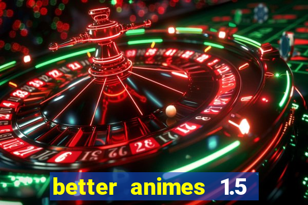 better animes 1.5 apk download