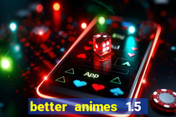 better animes 1.5 apk download