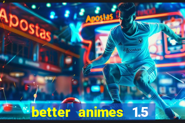 better animes 1.5 apk download