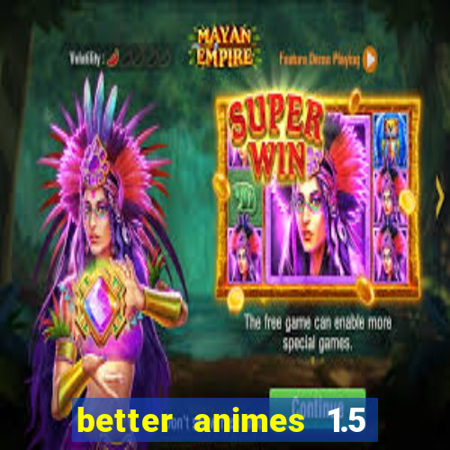 better animes 1.5 apk download