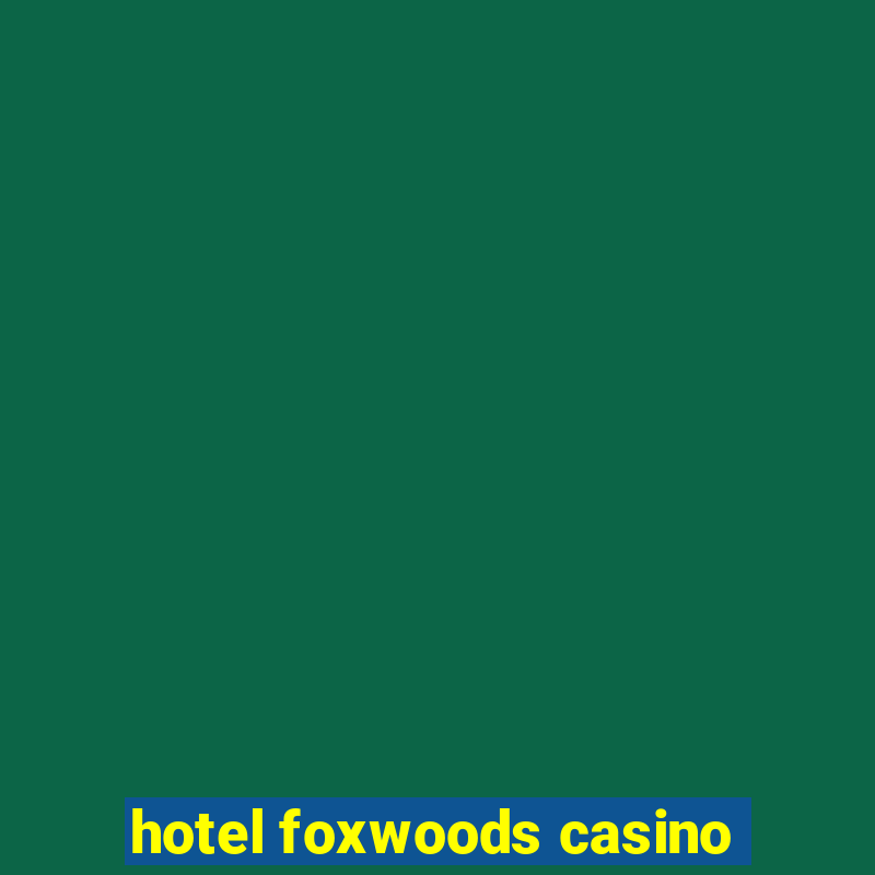 hotel foxwoods casino