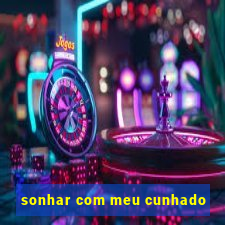 sonhar com meu cunhado