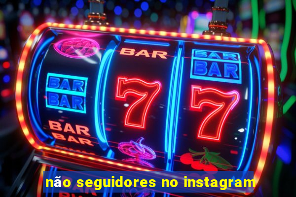 não seguidores no instagram