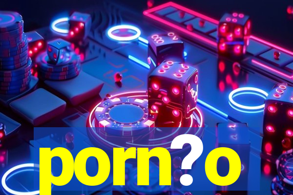 porn?o