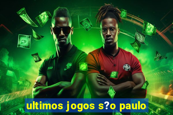 ultimos jogos s?o paulo