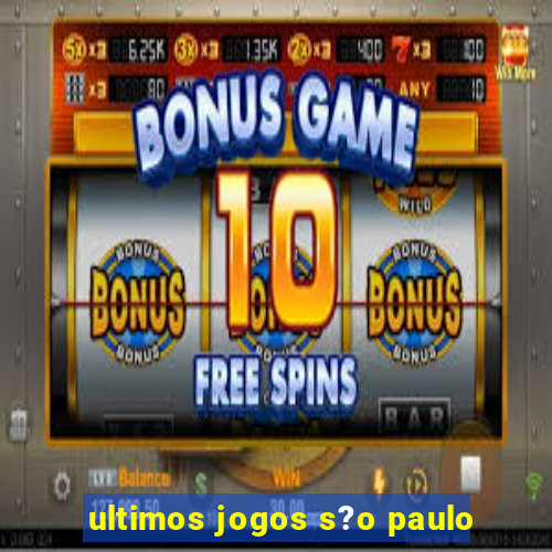 ultimos jogos s?o paulo