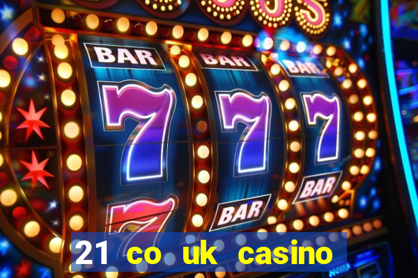 21 co uk casino bonus code