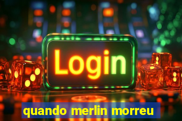 quando merlin morreu