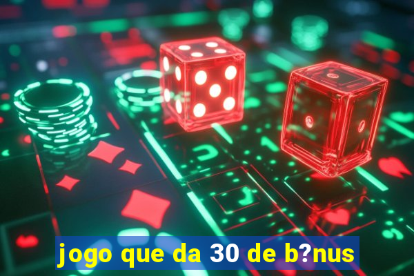 jogo que da 30 de b?nus