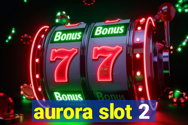 aurora slot 2