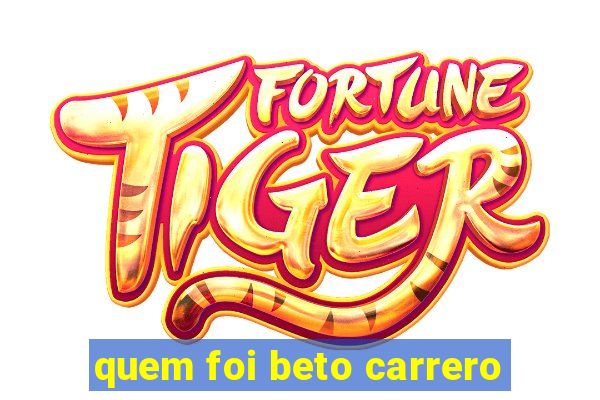 quem foi beto carrero