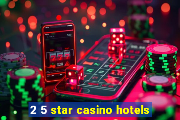 2 5 star casino hotels