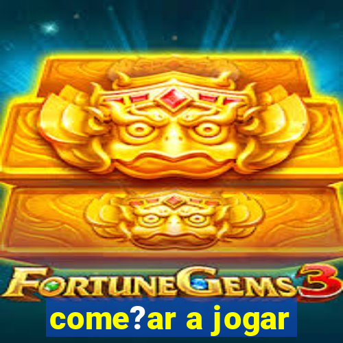 come?ar a jogar