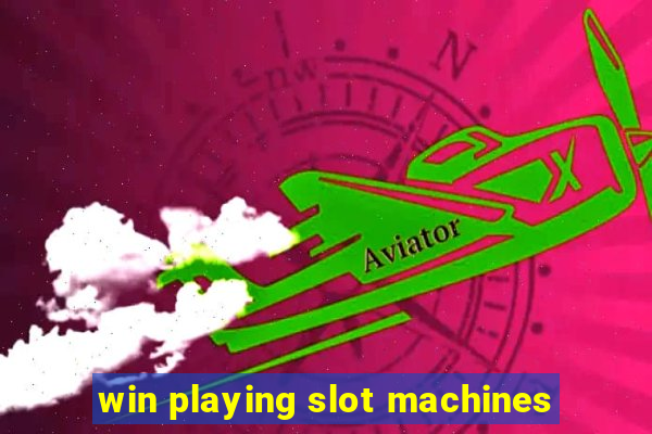 win playing slot machines