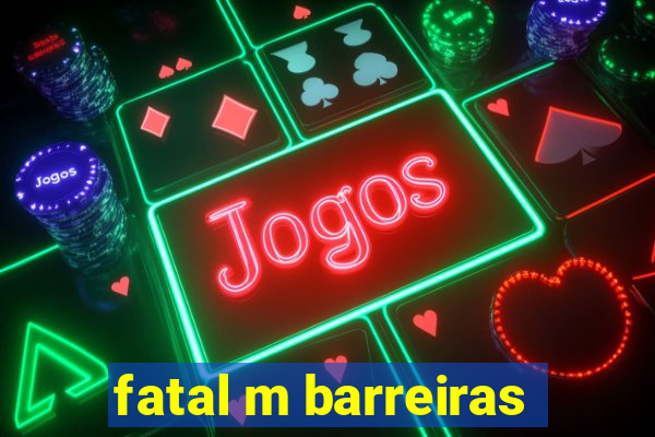 fatal m barreiras