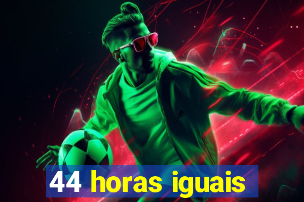 44 horas iguais