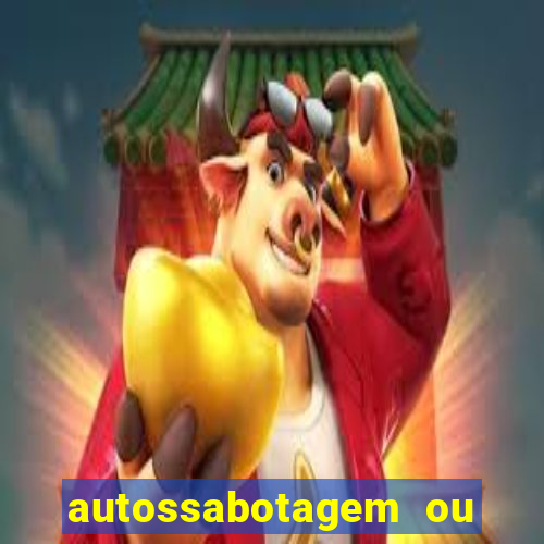 autossabotagem ou auto sabotagem