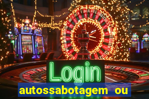 autossabotagem ou auto sabotagem