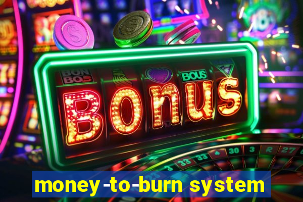 money-to-burn system