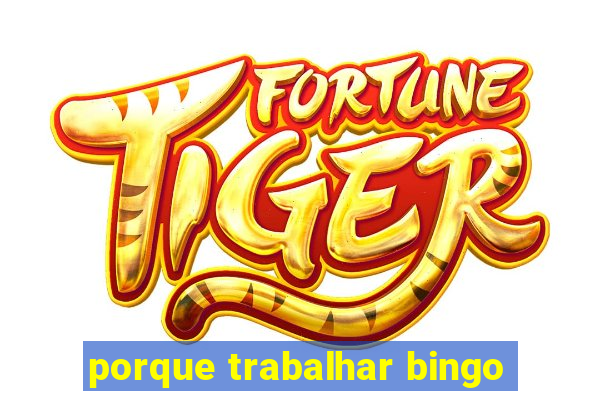 porque trabalhar bingo