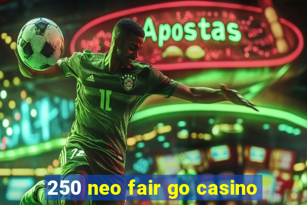 250 neo fair go casino