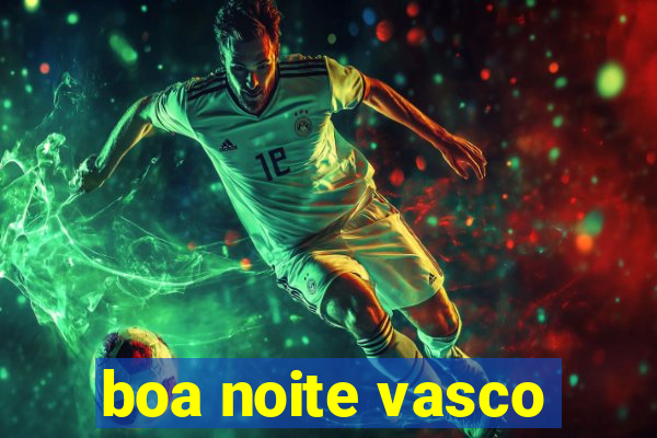 boa noite vasco