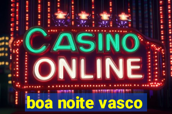 boa noite vasco