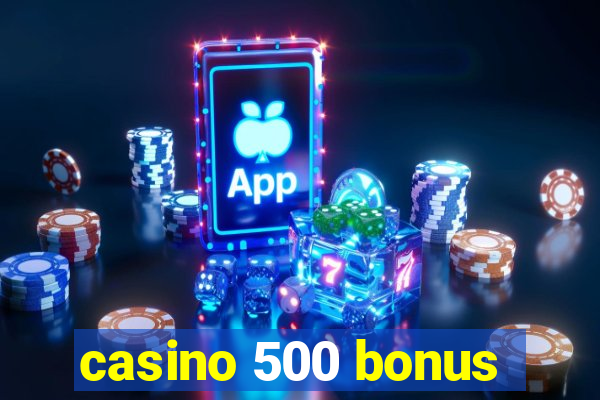 casino 500 bonus