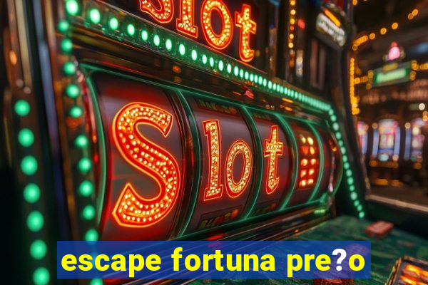 escape fortuna pre?o