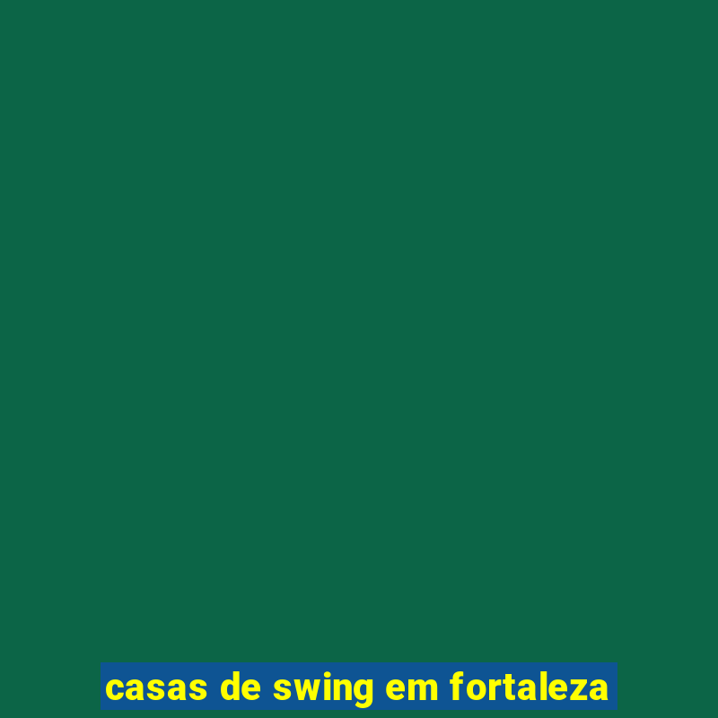 casas de swing em fortaleza