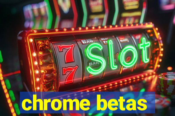 chrome betas