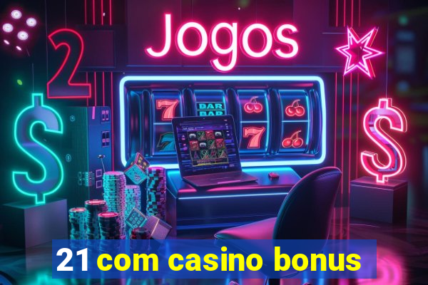 21 com casino bonus