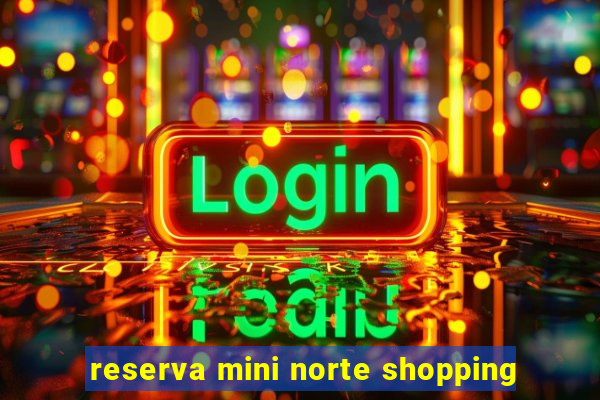 reserva mini norte shopping